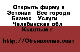 Открыть фирму в Эстонии - Все города Бизнес » Услуги   . Челябинская обл.,Кыштым г.